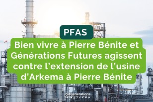 PFAS : nous déposons un recours devant le Conseil d’Etat dans le cadre d’un dossier concernant Arkéma